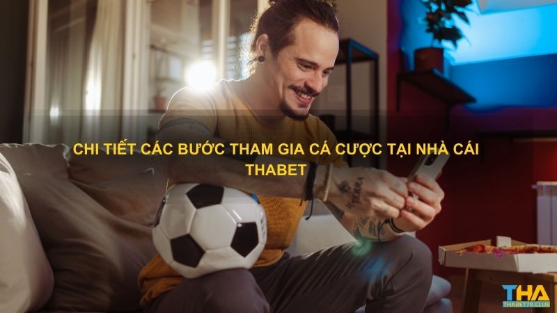 Chi tiết các bước tham gia cá cược tại nhà cái Thabet