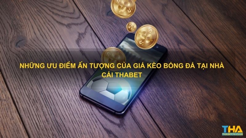 Những ưu điểm ấn tượng của giá kèo bóng đá tại nhà cái Thabet