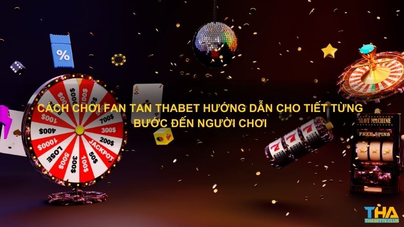 Cách chơi Fan Tan Thabet hướng dẫn cho tiết từng bước đến người chơi