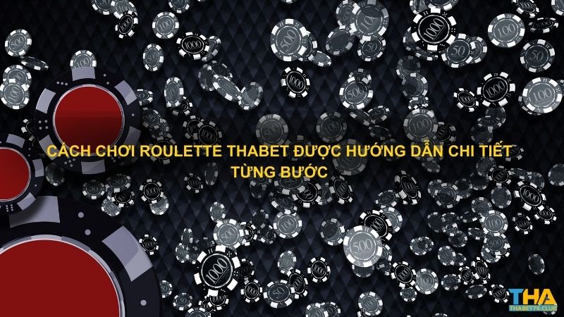 Cách chơi Roulette Thabet được hướng dẫn chi tiết từng bước