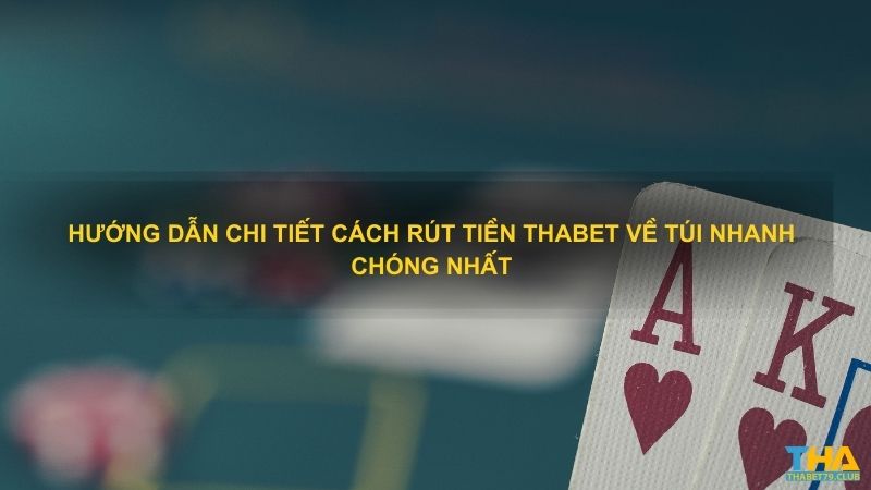 Hướng dẫn chi tiết cách rút tiền Thabet về túi nhanh chóng nhất