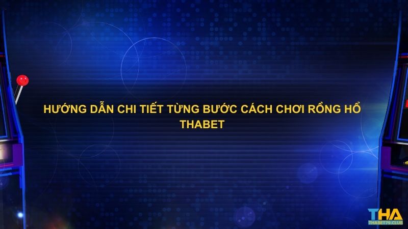 Hướng dẫn chi tiết từng bước cách chơi Rồng Hổ Thabet