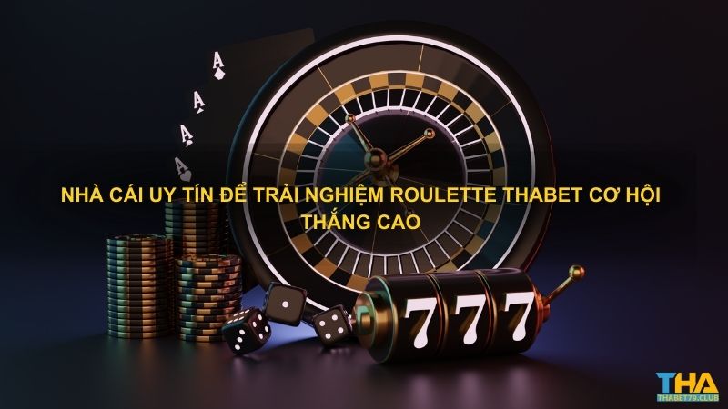 Nhà cái uy tín để trải nghiệm Roulette Thabet cơ hội thắng cao