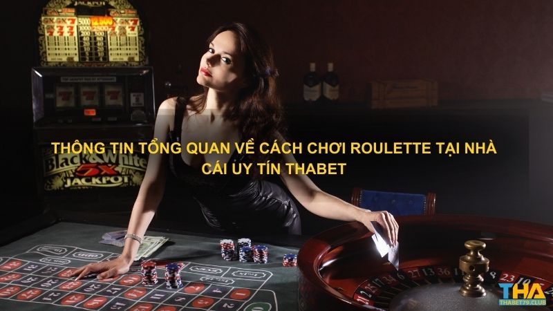 Thông tin tổng quan về cách chơi Roulette tại nhà cái uy tín Thabet