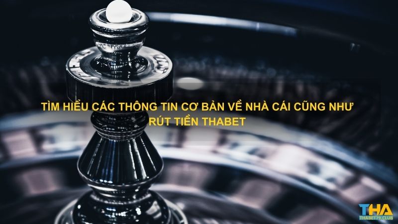 Tìm hiểu các thông tin cơ bản về nhà cái cũng như rút tiền Thabet