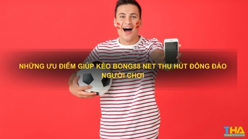 Những ưu điểm giúp Kèo Bong88 net thu hút đông đảo người chơi