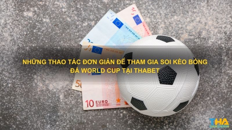 Những thao tác đơn giản để tham gia soi kèo bóng đá World Cup tại Thabet