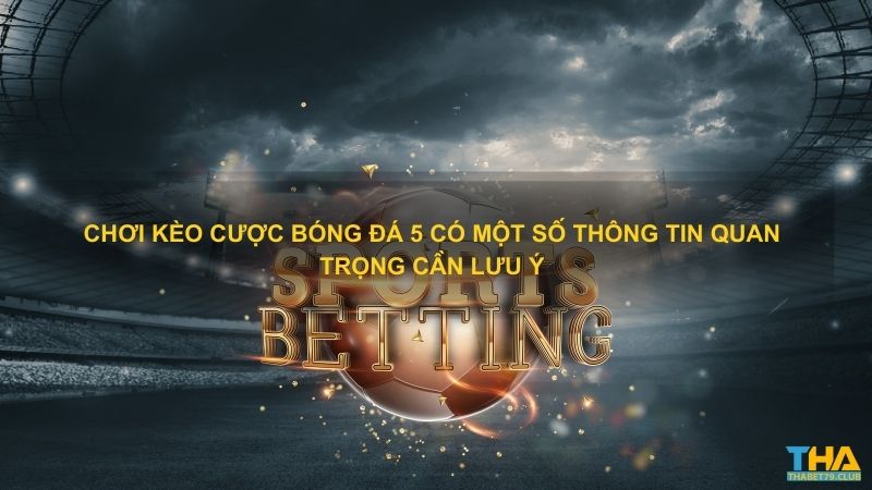 Chơi kèo cược bóng đá 5 có một số thông tin quan trọng cần lưu ý