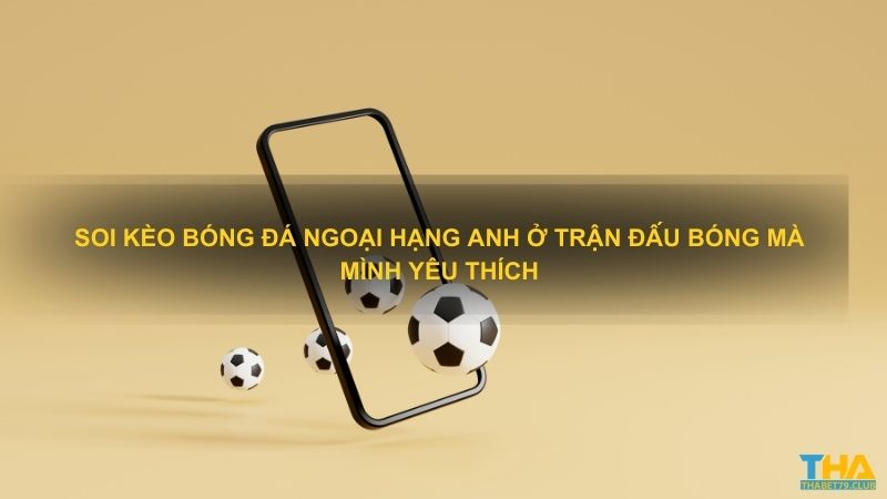 Soi kèo bóng đá Ngoại Hạng Anh cần phải phân tích các tỷ lệ cược