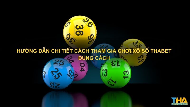 Hướng dẫn chi tiết cách tham gia chơi xổ số Thabet đúng cách