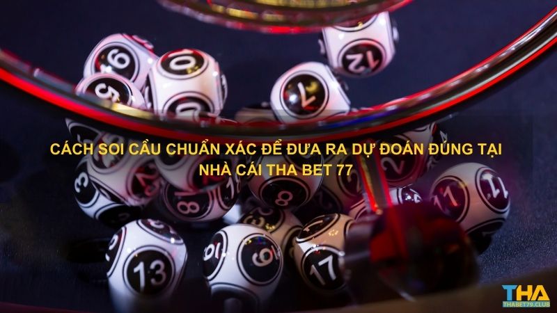 Cách soi cầu chuẩn xác để đưa ra dự đoán đúng tại nhà cái THA bet 77